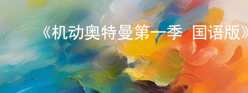 陈志斌发布《机动奥特曼第一季 国语版》详情介绍_机动奥特曼第一季 国语版已完结在线观看_机动奥特曼第一季 国语版迅雷下载_欧美动漫